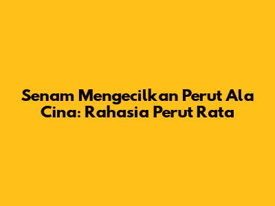 Senam Mengecilkan Perut Ala Cina: Rahasia Perut Rata