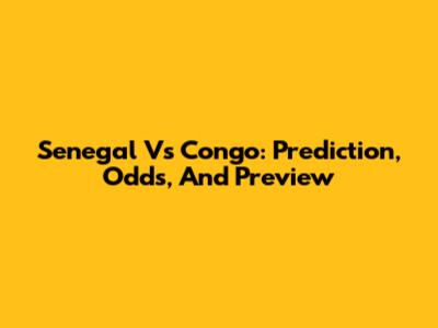 Senegal Vs Congo: Prediction, Odds, And Preview