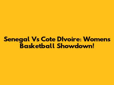 Senegal Vs Cote D'Ivoire: Women's Basketball Showdown!