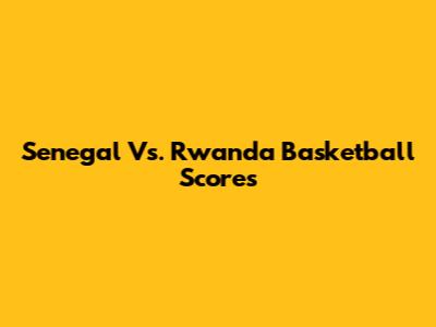 Senegal Vs. Rwanda Basketball Scores