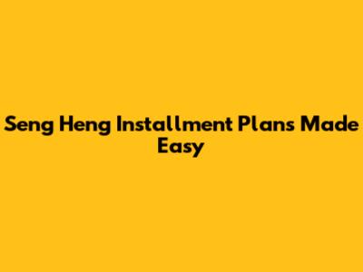Seng Heng Installment Plans Made Easy
