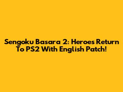 Sengoku Basara 2: Heroes Return To PS2 With English Patch!