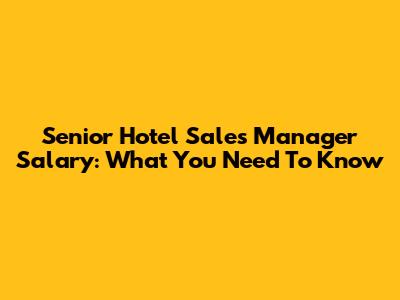 Senior Hotel Sales Manager Salary: What You Need To Know