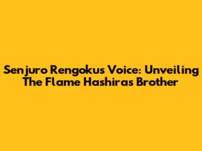 Senjuro Rengoku's Voice: Unveiling The Flame Hashira's Brother