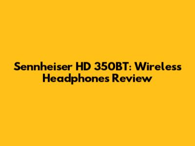 Sennheiser HD 350BT: Wireless Headphones Review