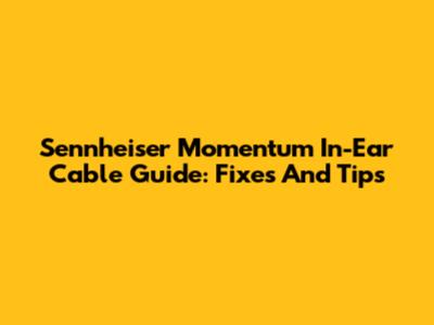 Sennheiser Momentum In-Ear Cable Guide: Fixes And Tips