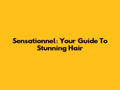 Sensationnel: Your Guide To Stunning Hair