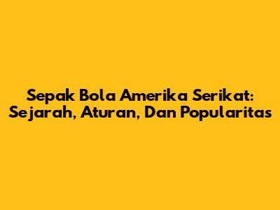 Sepak Bola Amerika Serikat: Sejarah, Aturan, Dan Popularitas