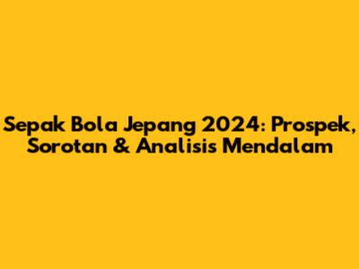Sepak Bola Jepang 2024: Prospek, Sorotan & Analisis Mendalam