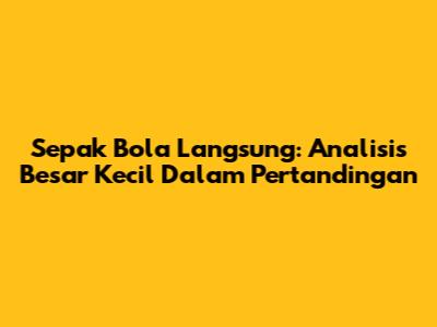 Sepak Bola Langsung: Analisis Besar Kecil Dalam Pertandingan