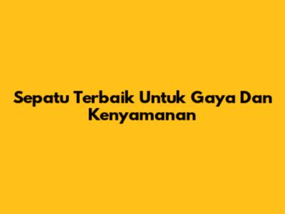 Sepatu Terbaik Untuk Gaya Dan Kenyamanan