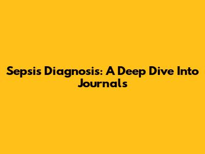 Sepsis Diagnosis: A Deep Dive Into Journals