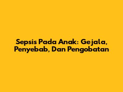 Sepsis Pada Anak: Gejala, Penyebab, Dan Pengobatan