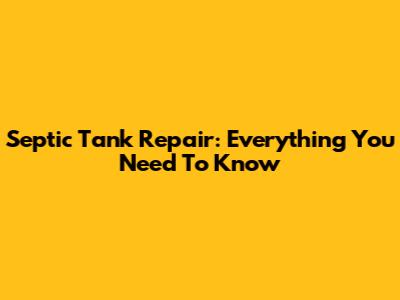 Septic Tank Repair: Everything You Need To Know
