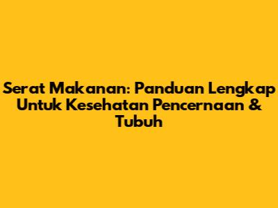Serat Makanan: Panduan Lengkap Untuk Kesehatan Pencernaan & Tubuh