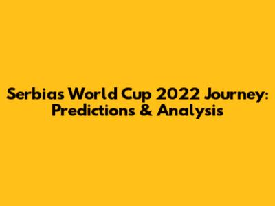 Serbia's World Cup 2022 Journey: Predictions & Analysis