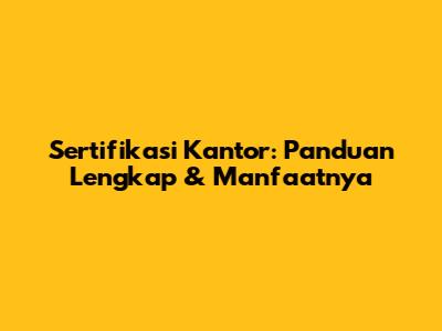 Sertifikasi Kantor: Panduan Lengkap & Manfaatnya