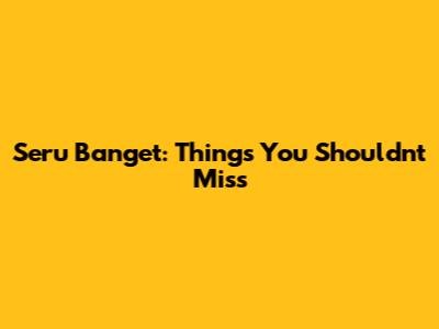 Seru Banget: Things You Shouldn't Miss