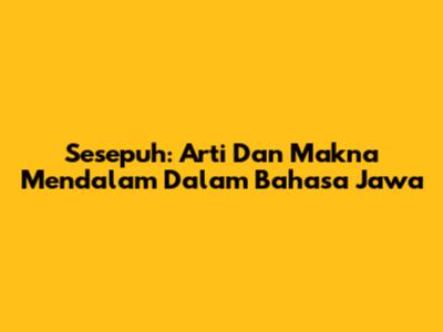 Sesepuh: Arti Dan Makna Mendalam Dalam Bahasa Jawa