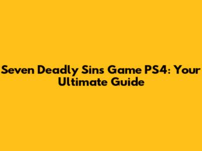 Seven Deadly Sins Game PS4: Your Ultimate Guide