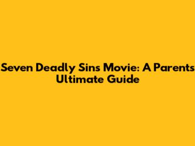 Seven Deadly Sins Movie: A Parent's Ultimate Guide