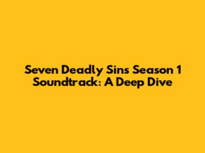 Seven Deadly Sins Season 1 Soundtrack: A Deep Dive