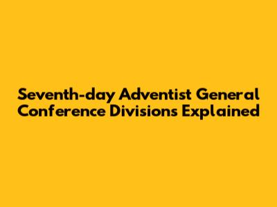 Seventh-day Adventist General Conference Divisions Explained