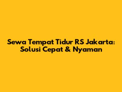 Sewa Tempat Tidur RS Jakarta: Solusi Cepat & Nyaman
