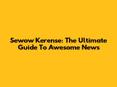 Sewow Kerense: The Ultimate Guide To Awesome News