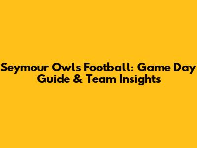 Seymour Owls Football: Game Day Guide & Team Insights