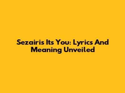 Sezairi's 'It's You': Lyrics And Meaning Unveiled