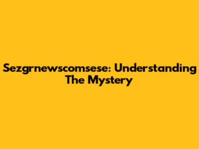 Sezgrnewscomsese: Understanding The Mystery