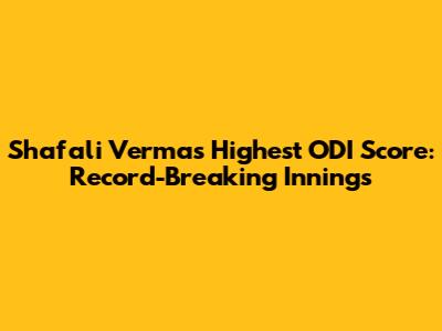 Shafali Verma's Highest ODI Score: Record-Breaking Innings