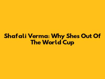 Shafali Verma: Why She's Out Of The World Cup