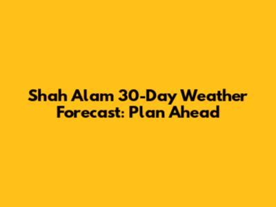 Shah Alam 30-Day Weather Forecast: Plan Ahead