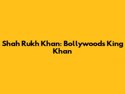 Shah Rukh Khan: Bollywood's King Khan