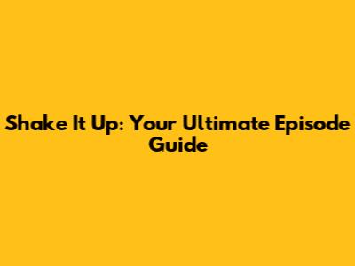 Shake It Up: Your Ultimate Episode Guide