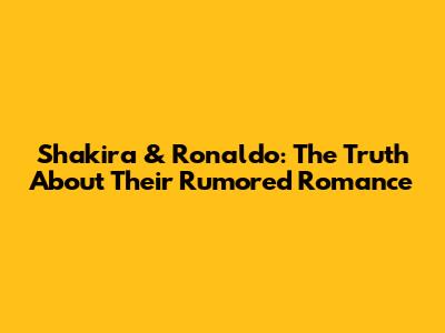 Shakira & Ronaldo: The Truth About Their Rumored Romance