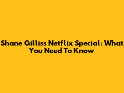 Shane Gillis's Netflix Special: What You Need To Know