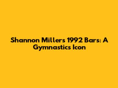 Shannon Miller's 1992 Bars: A Gymnastics Icon