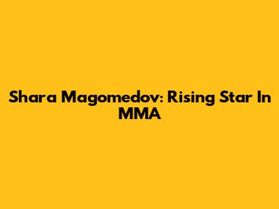 Shara Magomedov: Rising Star In MMA