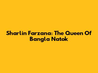 Sharlin Farzana: The Queen Of Bangla Natok
