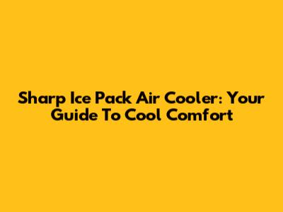 Sharp Ice Pack Air Cooler: Your Guide To Cool Comfort