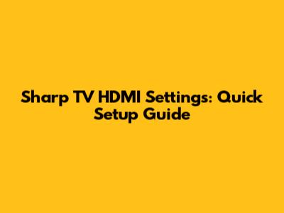 Sharp TV HDMI Settings: Quick Setup Guide