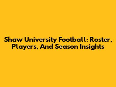 Shaw University Football: Roster, Players, And Season Insights