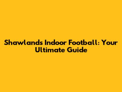 Shawlands Indoor Football: Your Ultimate Guide