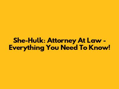 She-Hulk: Attorney At Law - Everything You Need To Know!