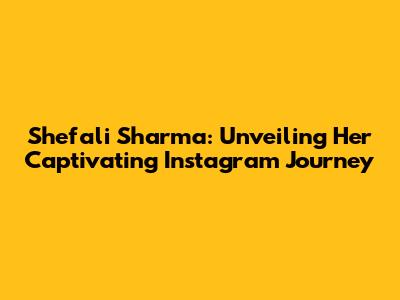 Shefali Sharma: Unveiling Her Captivating Instagram Journey