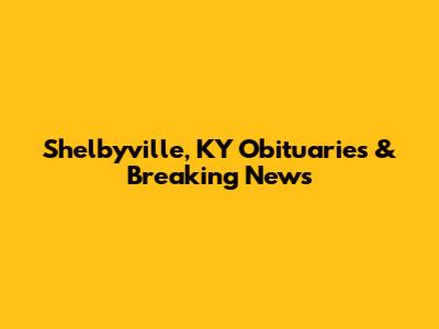 Shelbyville, KY Obituaries & Breaking News
