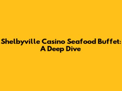 Shelbyville Casino Seafood Buffet: A Deep Dive